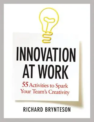L'innovation au travail : 55 activités pour stimuler la créativité de votre équipe - Innovation at Work: 55 Activities to Spark Your Team's Creativity
