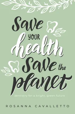 Sauvez votre santé, sauvez la planète : La dentisterie pour un avenir vert et radieux - Save Your Health Save the Planet: Dentistry for a Bright, Green Future