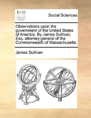 Observations sur le gouvernement des États-Unis d'Amérique. par James Sullivan, Esq. Procureur général du Commonwealth du Massachusetts. - Observations Upon the Government of the United States of America. by James Sullivan, Esq. Attorney-General of the Commonwealth of Massachusetts.