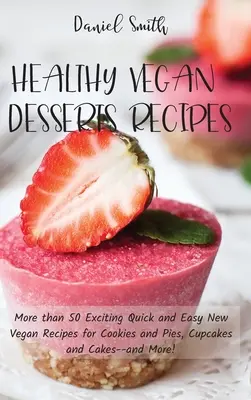 Recettes de desserts végétaliens sains : Plus de 50 nouvelles recettes végétaliennes excitantes, rapides et faciles pour les biscuits et les tartes, les cupcakes et les gâteaux, et plus encore ! - Healthy Vegan Desserts Recipes: More than 50 Exciting Quick and Easy New Vegan Recipes for Cookies and Pies, Cupcakes and Cakes--and More!