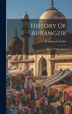 Histoire d'Aurangzib : Le règne de Shah Jahan - History Of Aurangzib: Reign Of Shah Jahan