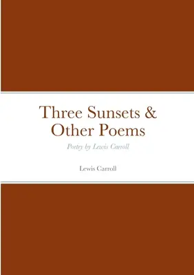 Trois couchers de soleil et autres poèmes : Poésie de Lewis Carroll - Three Sunsets & Other Poems: Poetry by Lewis Carroll