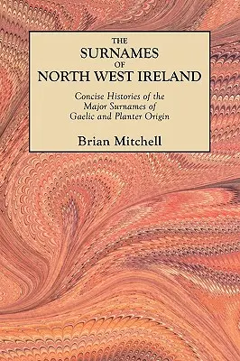 Surnames of North West Ireland. Histoires concises des principaux noms de famille d'origine gaélique et paysanne - Surnames of North West Ireland. Concise Histories of the Major Surnames of Gaelic and Planter Origin