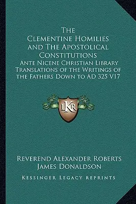 Les Homélies Clémentines et les Constitutions Apostoliques : Bibliothèque chrétienne anté-nicéenne Traductions des écrits des Pères jusqu'en 325 après J.-C. V1 - The Clementine Homilies and The Apostolical Constitutions: Ante Nicene Christian Library Translations of the Writings of the Fathers Down to AD 325 V1