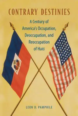 Destins contraires : Un siècle d'occupation, de désoccupation et de réoccupation d'Haïti par l'Amérique - Contrary Destinies: A Century of America's Occupation, Deoccupation, and Reoccupation of Haiti