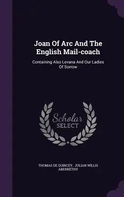 Jeanne d'Arc et la poste anglaise : Contenant aussi Levana et nos dames de peine - Joan Of Arc And The English Mail-coach: Containing Also Levana And Our Ladies Of Sorrow