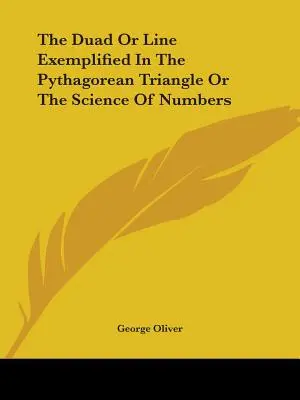 Le Duad ou la ligne illustrée par le triangle de Pythagore ou la science des nombres - The Duad Or Line Exemplified In The Pythagorean Triangle Or The Science Of Numbers