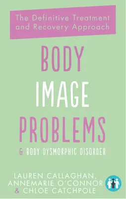 Les problèmes d'image corporelle et le trouble dysmorphique corporel : L'approche définitive du traitement et de la guérison - Body Image Problems and Body Dysmorphic Disorder: The Definitive Treatment and Recovery Approach