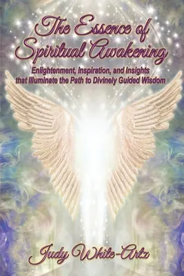 L'essence de l'éveil spirituel : L'illumination, l'inspiration et les idées qui éclairent le chemin de la sagesse guidée par la Divinité - The Essence of Spiritual Awakening: Enlightenment, Inspiration, and Insights that Illuminate the Path to Divinely Guided Wisdom