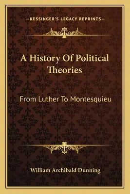 Histoire des théories politiques : De Luther à Montesquieu - A History Of Political Theories: From Luther To Montesquieu