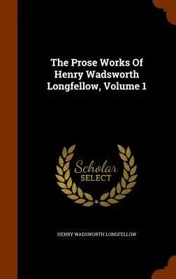 Les œuvres en prose de Henry Wadsworth Longfellow, Volume 1 - The Prose Works Of Henry Wadsworth Longfellow, Volume 1