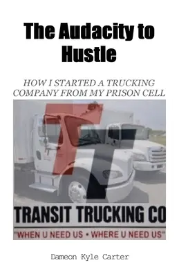 The Audacity to Hustle, How I started a trucking company from my prison cell (L'audace de l'arnaque, comment j'ai créé une entreprise de camionnage depuis ma cellule de prison) - The Audacity to Hustle, How I started a trucking company from my prison cell