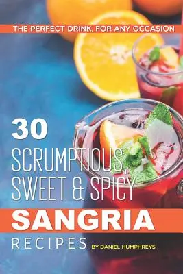 30 recettes de sangria sucrées et épicées : La boisson parfaite pour toutes les occasions - 30 Scrumptious, Sweet Spicy Sangria Recipes: The Perfect Drink, for Any Occasion