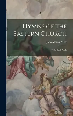 Hymnes de l'Église orientale : Tr. par J.M. Neale - Hymns of the Eastern Church: Tr. by J.M. Neale