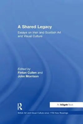 Un héritage partagé : Essais sur l'art et la culture visuelle irlandais et écossais - A Shared Legacy: Essays on Irish and Scottish Art and Visual Culture