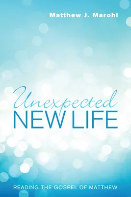 Une nouvelle vie inattendue : Lire l'Evangile de Matthieu - Unexpected New Life: Reading the Gospel of Matthew