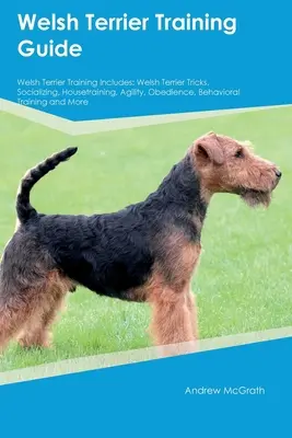 Guide de dressage du Welsh Terrier Le dressage du Welsh Terrier comprend : Welsh Terrier Tricks, Socializing, Housetraining, Agility, Obedience, Behavioral Trainin. - Welsh Terrier Training Guide Welsh Terrier Training Includes: Welsh Terrier Tricks, Socializing, Housetraining, Agility, Obedience, Behavioral Trainin