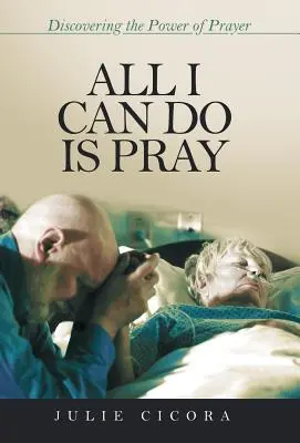 Tout ce que je peux faire, c'est prier : Découvrir le pouvoir de la prière - All I Can Do Is Pray: Discovering the Power of Prayer