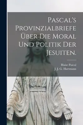 Les lettres provinciales de Pascal sur la morale et la politique des jésuites. - Pascal's Provinzialbriefe ber die Moral und Politik der Jesuiten.