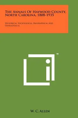 Les annales du comté de Haywood, Caroline du Nord, 1808-1935 : Historique, sociologique, biographique et généalogique - The Annals Of Haywood County, North Carolina, 1808-1935: Historical, Sociological, Biographical And Genealogical