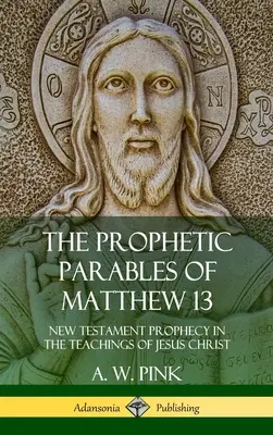 Les paraboles prophétiques de Matthieu 13 : la prophétie du Nouveau Testament dans les enseignements de Jésus-Christ (couverture rigide) - The Prophetic Parables of Matthew 13: New Testament Prophecy in the Teachings of Jesus Christ (Hardcover)