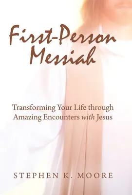 Le Messie à la première personne : Transformer votre vie par des rencontres étonnantes avec Jésus - First-Person Messiah: Transforming Your Life through Amazing Encounters with Jesus