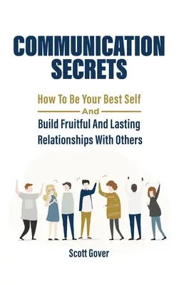 Les secrets de la communication : comment être le meilleur de soi-même et construire des relations fructueuses et durables avec les autres - Communication Secrets: How To Be Your Best Self And Build Fruitful And Lasting Relationships With Others