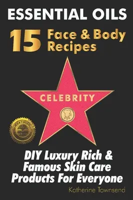 Essential Oils 15 Celebrity Face & Body Recipes : Des produits de soin de la peau pour tous, riches et célèbres, à faire soi-même - Essential Oils 15 Celebrity Face & Body Recipes: DIY Luxury Rich & Famous Skin Care Products For Everyone