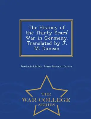 L'histoire de la guerre de Trente Ans en Allemagne. Traduit par J. M. Duncan - War College Series - The History of the Thirty Years' War in Germany. Translated by J. M. Duncan - War College Series