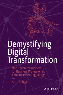 Démystifier la transformation numérique : Des outils non techniques pour les professionnels de l'entreprise qui prospèrent à l'ère numérique - Demystifying Digital Transformation: Non-Technical Toolsets for Business Professionals Thriving in the Digital Age