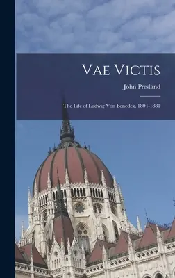Vae Victis : la vie de Ludwig Von Benedek, 1804-1881 - Vae Victis: the Life of Ludwig Von Benedek, 1804-1881
