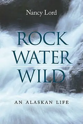 La roche, l'eau, la nature : une vie en Alaska - Rock, Water, Wild: An Alaskan Life