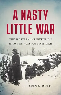 Une sale petite guerre : l'intervention occidentale dans la guerre civile russe - A Nasty Little War: The Western Intervention Into the Russian Civil War