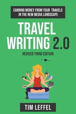 Rédaction de voyages 2.0 (troisième édition) : Gagner de l'argent grâce à ses voyages dans le nouveau paysage médiatique - Travel Writing 2.0 (Third Edition): Earning money from your travels in the new media landscape