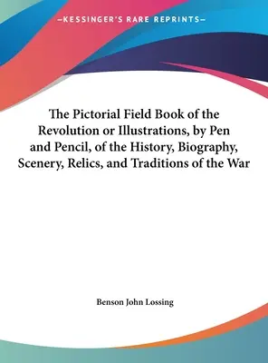 The Pictorial Field Book of the Revolution ou Illustrations, by Pen and Pencil, of the History, Biography, Scenery, Relics, and Traditions of the War - The Pictorial Field Book of the Revolution or Illustrations, by Pen and Pencil, of the History, Biography, Scenery, Relics, and Traditions of the War