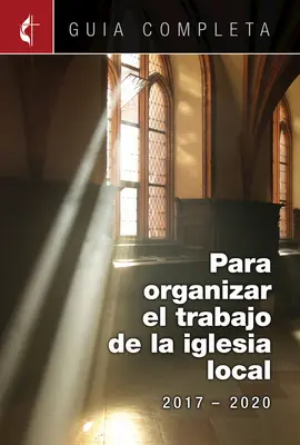 Guia Completa Para Organizar El Trabajo de La Iglesia Local 2017-2020 : Lignes directrices pour diriger votre congrégation 2017-2020 Ministères espagnols - Guia Completa Para Organizar El Trabajo de La Iglesia Local 2017-2020: Guidelines for Leading Your Congregation 2017-2020 Spanish Ministries