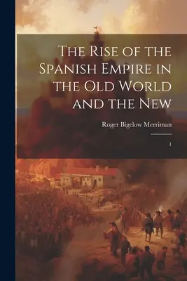 L'essor de l'empire espagnol dans l'ancien et le nouveau monde : 1 - The Rise of the Spanish Empire in the Old World and the New: 1