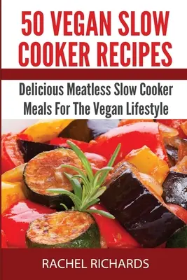 50 Vegan Slow Cooker Recipes : De délicieux repas à la mijoteuse sans viande pour le mode de vie végétalien - 50 Vegan Slow Cooker Recipes: Delicious Meatless Slow Cooker Meals For The Vegan Lifestyle