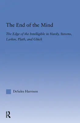 La fin de l'esprit : La limite de l'intelligible chez Hardy, Stevens, Larking, Plath et Gluck - The End of the Mind: The Edge of the Intelligible in Hardy, Stevens, Larking, Plath, and Gluck
