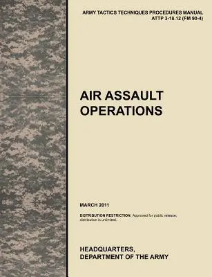 Opérations d'assaut aérien : Manuel officiel des tactiques, techniques et procédures de l'armée américaine Attp 3-18.12 (FM 90-4), mars 2011 - Air Assault Operations: The Official U.S. Army Tactics, Techniques, and Procedures Manual Attp 3-18.12 (FM 90-4), March 2011