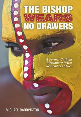 L'évêque ne porte pas de tiroirs : Un ancien prêtre missionnaire catholique se souvient de l'Afrique - The Bishop Wears No Drawers: A Former Catholic Missionary Priest Remembers Africa