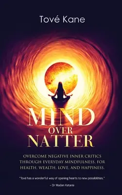 L'esprit au-dessus du bavardage : Vaincre les critiques intérieures négatives grâce à la pleine conscience au quotidien, pour la santé, la richesse, l'amour et le bonheur. - Mind Over Natter: Overcome Negative Inner Critics Through Everyday Mindfulness, For Health, Wealth, Love, and Happiness.