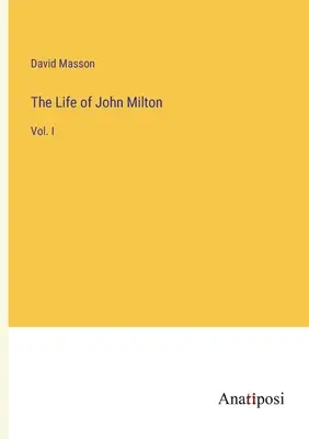 La vie de John Milton : Vol. I - The Life of John Milton: Vol. I