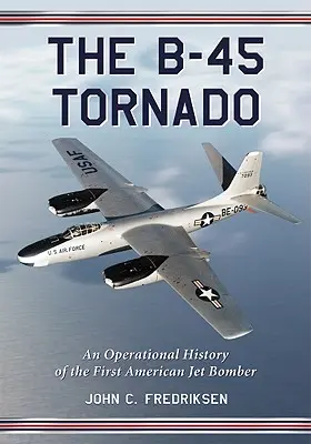 Le B-45 Tornado : Une histoire opérationnelle du premier bombardier à réaction américain - The B-45 Tornado: An Operational History of the First American Jet Bomber