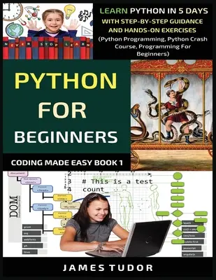 Python pour les débutants : Apprendre Python en 5 jours avec des conseils pas à pas et des exercices pratiques (Python Programming, Python Crash Course, Pro - Python For Beginners: Learn Python In 5 Days With Step-by-Step Guidance And Hands-On Exercises (Python Programming, Python Crash Course, Pro
