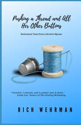 Pushing a Thread and All Her Other Buttons : Récits de retraite d'une épouse de couturière - Pushing a Thread and All Her Other Buttons: Retirement Tales from a Sewist's Spouse