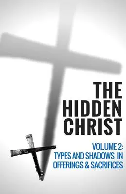 Le Christ caché - Volume 2 : Types et ombres dans les offrandes et les sacrifices - The Hidden Christ - Volume 2: Types and Shadows in Offerings and Sacrifices