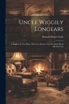 Oncle Wiggily Longears : Complet en deux parties. Cinquante-deux histoires, une pour chaque semaine de l'année. - Uncle Wiggily Longears: Complete In Two Parts. Fifty-two Stories, One For Each Week Of The Year