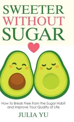 Plus doux sans sucre : comment se libérer de l'habitude du sucre et améliorer sa qualité de vie - Sweeter Without Sugar: How to Break Free from the Sugar Habit and Improve Your Quality of Life