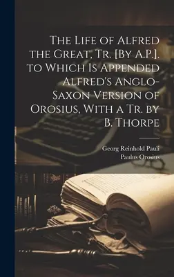 Les sept livres d'histoire contre les païens La vie d'Alfred le Grand, tr. [par A.P.], à laquelle est annexée la version anglo-saxonne d'Orosius d'Alfred, avec une tr. de B. Thorpe - The Life of Alfred the Great, Tr. [By A.P.]. to Which Is Appended Alfred's Anglo-Saxon Version of Orosius, With a Tr. by B. Thorpe